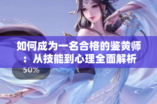 如何成为一名合格的鉴黄师：从技能到心理全面解析