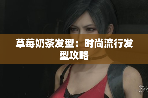 草莓奶茶发型：时尚流行发型攻略