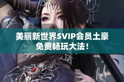 美丽新世界SVIP会员土豪免费畅玩大法！