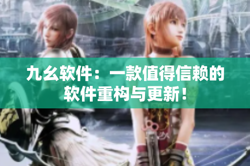 九幺软件：一款值得信赖的软件重构与更新！