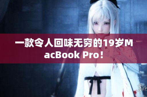 一款令人回味无穷的19岁MacBook Pro！