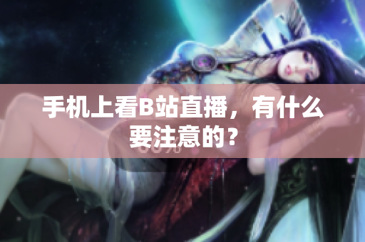 手机上看B站直播，有什么要注意的？