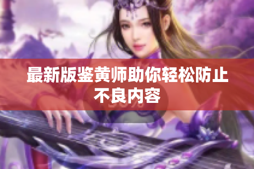 最新版鉴黄师助你轻松防止不良内容