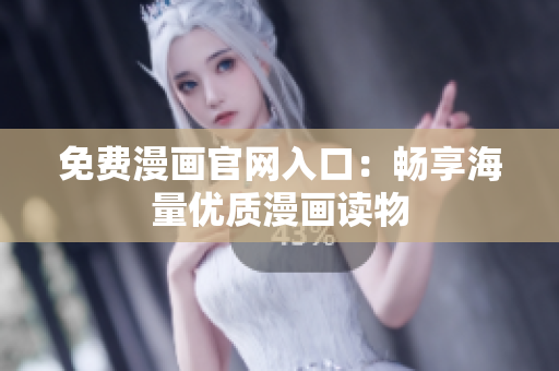 免费漫画官网入口：畅享海量优质漫画读物