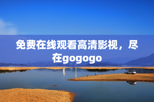 免费在线观看高清影视，尽在gogogo