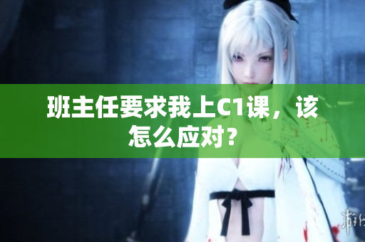 班主任要求我上C1课，该怎么应对？