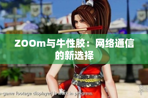 ZOOm与牛性胶：网络通信的新选择
