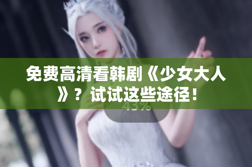 免费高清看韩剧《少女大人》？试试这些途径！