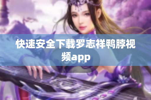 快速安全下载罗志祥鸭脖视频app
