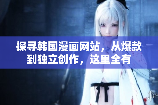 探寻韩国漫画网站，从爆款到独立创作，这里全有