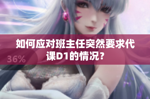 如何应对班主任突然要求代课D1的情况？