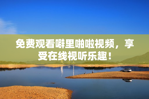 免费观看噼里啪啦视频，享受在线视听乐趣！