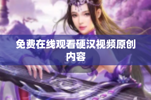 免费在线观看硬汉视频原创内容