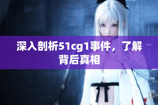 深入剖析51cg1事件，了解背后真相