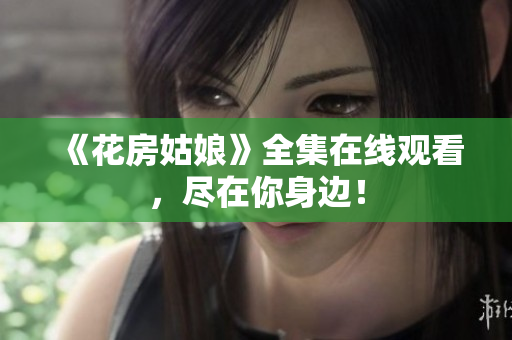 《花房姑娘》全集在线观看，尽在你身边！