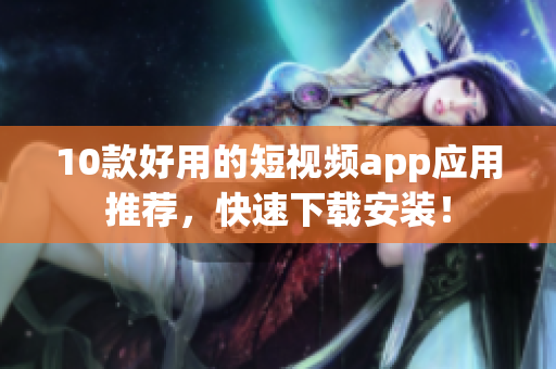 10款好用的短视频app应用推荐，快速下载安装！