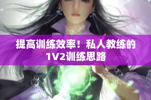 提高训练效率！私人教练的1V2训练思路