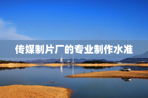 传媒制片厂的专业制作水准