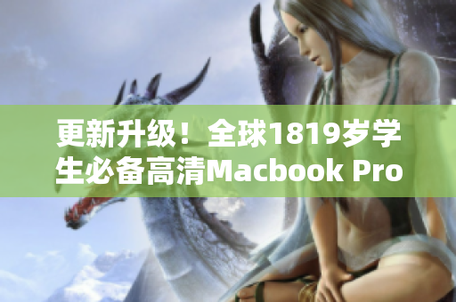 更新升级！全球1819岁学生必备高清Macbook Pro最新版