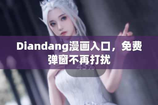Diandang漫画入口，免费弹窗不再打扰
