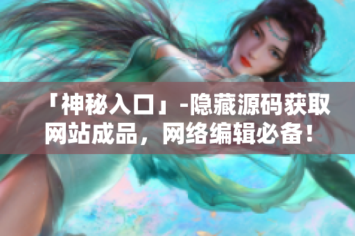 「神秘入口」-隐藏源码获取网站成品，网络编辑必备！