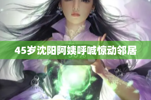 45岁沈阳阿姨呼喊惊动邻居