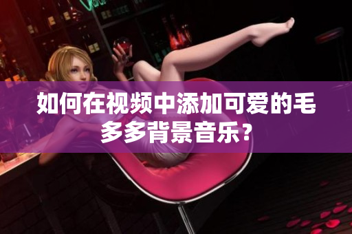 如何在视频中添加可爱的毛多多背景音乐？