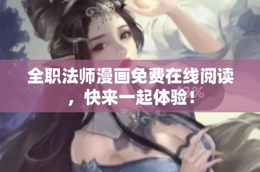全职法师漫画免费在线阅读，快来一起体验！