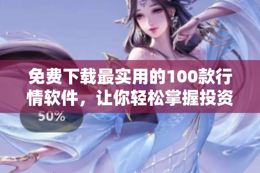 免费下载最实用的100款行情软件，让你轻松掌握投资行情！