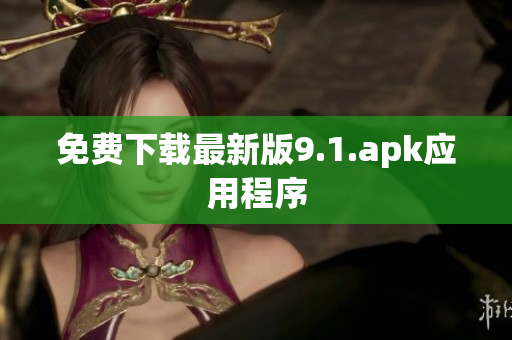 免费下载最新版9.1.apk应用程序