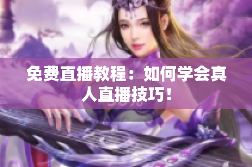 免费直播教程：如何学会真人直播技巧！