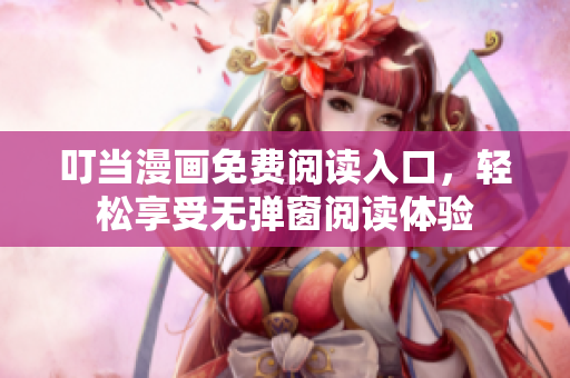 叮当漫画免费阅读入口，轻松享受无弹窗阅读体验