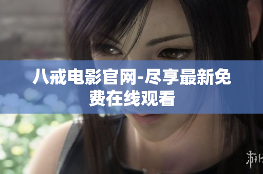 八戒电影官网-尽享最新免费在线观看