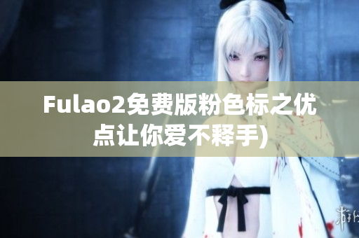 Fulao2免费版粉色标之优点让你爱不释手)