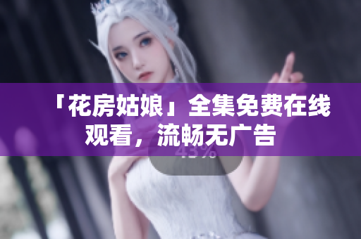 「花房姑娘」全集免费在线观看，流畅无广告