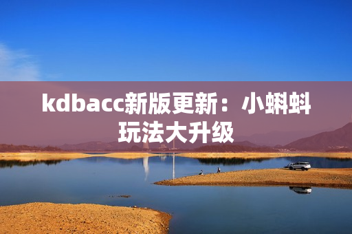 kdbacc新版更新：小蝌蚪玩法大升级