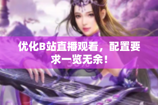 优化B站直播观看，配置要求一览无余！