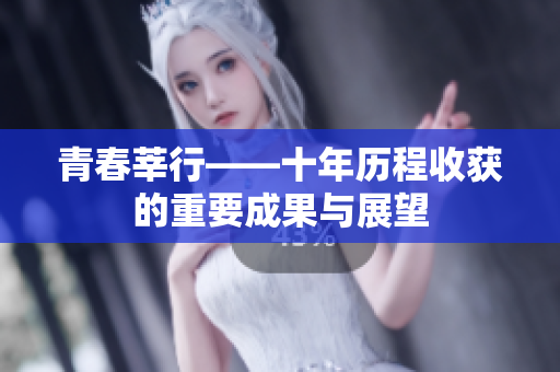 青春莘行——十年历程收获的重要成果与展望