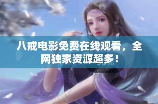 八戒电影免费在线观看，全网独家资源超多！