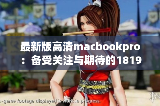 最新版高清macbookpro：备受关注与期待的1819岁新选择
