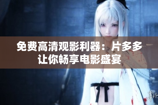 免费高清观影利器：片多多让你畅享电影盛宴