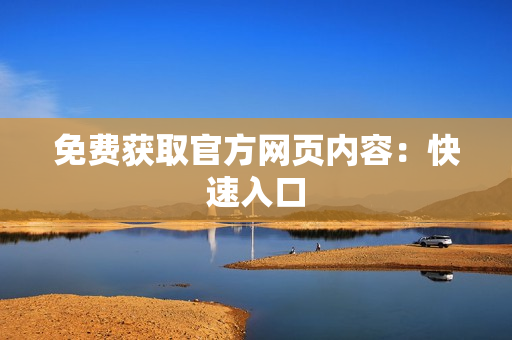 免费获取官方网页内容：快速入口