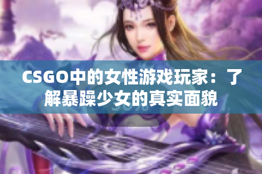 CSGO中的女性游戏玩家：了解暴躁少女的真实面貌