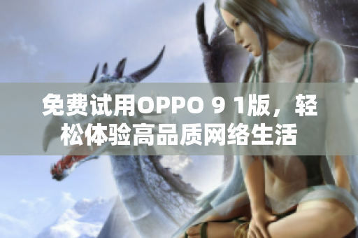 免费试用OPPO 9 1版，轻松体验高品质网络生活