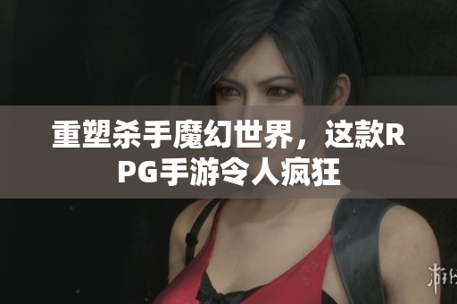 重塑杀手魔幻世界，这款RPG手游令人疯狂