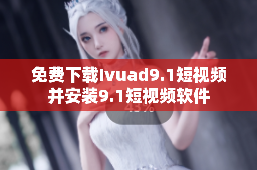 免费下载Ivuad9.1短视频并安装9.1短视频软件