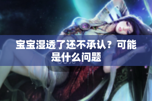 宝宝湿透了还不承认？可能是什么问题