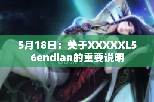 5月18日：关于XXXXXL56endian的重要说明