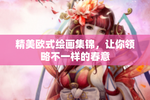 精美欧式绘画集锦，让你领略不一样的春意