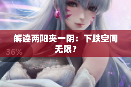 解读两阳夹一阴：下跌空间无限？
